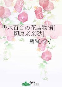 香水百合の花店物语[切原亲亲哒]