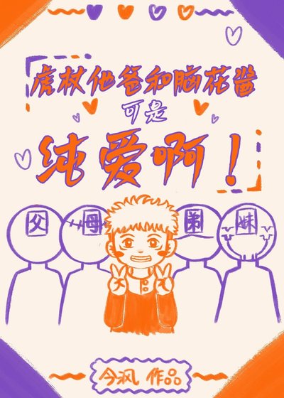 《(综漫同人)虎杖他爸和脑花酱可是纯爱啊!/幸福的虎杖一家》